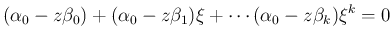 $\displaystyle (\alpha_0-z\beta_0)+
(\alpha_0-z\beta_1)\xi+\cdots
(\alpha_0-z\beta_k)\xi^k=0
$