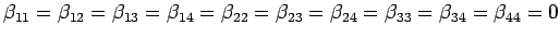 $\displaystyle \beta_{11}=\beta_{12}=\beta_{13}=\beta_{14}=
\beta_{22}=\beta_{23}=\beta_{24}=
\beta_{33}=\beta_{34}=
\beta_{44}=0
$