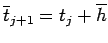 $\displaystyle \overline t_{j+1}=t_j+\overline h
$