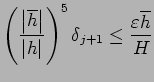 $\displaystyle \left(
\frac{\left\vert\overline h\right\vert}{\left\vert h\right\vert}
\right)^5 \delta_{j+1}
\le
\frac{\eps \overline h}{H}
$