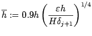 $\displaystyle \overline h:= 0.9 h \left(\frac{\eps h}{H \delta_{j+1}}\right)^{1/4}
$