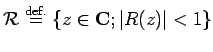 $\displaystyle {\cal R}\DefEq
\left\{
z\in\C; \vert R(z)\vert<1
\right\}
$