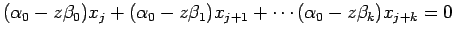 $\displaystyle (\alpha_0-z\beta_0)x_j+
(\alpha_0-z\beta_1)x_{j+1}+\cdots
(\alpha_0-z\beta_k)x_{j+k}=0
$