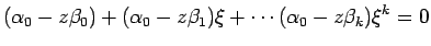 $\displaystyle (\alpha_0-z\beta_0)+
(\alpha_0-z\beta_1)\xi+\cdots
(\alpha_0-z\beta_k)\xi^k=0
$