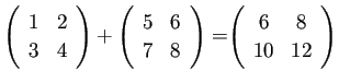 $ \left(
\begin{array}{cc}
{1} & {2}\\
{3} & {4}
\end{array} \right)
+
\le...
...
=\left(
\begin{array}{cc}
{6} & {8}\\
{10} & {12}
\end{array} \right)
$