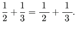 $\displaystyle \frac{1}{2}+\frac{1}{3}=\frac{1}{\;2\;}+\frac{1}{\;3\;}.
$