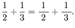 $\displaystyle \frac{1}{2}+\frac{1}{3}=\frac{1}{\;2\;}+\frac{1}{\;3\;}.
$