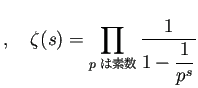 $\displaystyle ,\quad
\zeta(s)=\prod_{\text{$p$ は素数}}\frac{1}{1-\dfrac{1}{p^s}}
$