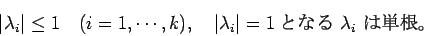 \begin{displaymath}
\vert\lambda_i\vert\le 1\quad\mbox{($i=1,\cdots,k$)},\quad
\vert\lambda_i\vert=1 \hbox{$B$H$J$k(B $\lambda_i$\ $B$OC1:,!#(B}
\end{displaymath}