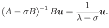 $\displaystyle \left(A-\sigma B\right)^{-1} B\Vector{u}=\frac{1}{\lambda-\sigma}\Vector{u}.
$