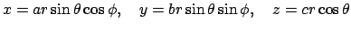 $\displaystyle x=a r\sin\theta\cos\phi,\quad
y=b r\sin\theta\sin\phi,\quad
z=c r\cos\theta
$