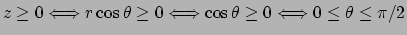 $ z\ge 0\LongIff r\cos\theta\ge 0
\LongIff \cos\theta\ge 0
\LongIff 0\le\theta\le\pi/2$