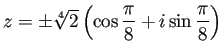 $ z=\pm\sqrt[4]{2}\left(\cos\dfrac{\pi}{8}+i\sin\dfrac{\pi}{8}\right)$