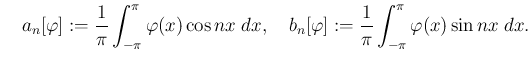 $\displaystyle \quad
a_n[\varphi]:=\frac{1}{\pi}\int_{-\pi}^\pi \varphi(x)\cos nx\;\Dx,\quad
b_n[\varphi]:=\frac{1}{\pi}\int_{-\pi}^\pi \varphi(x)\sin nx\;\Dx.
$