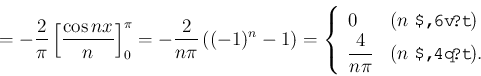 \begin{align*}=-\frac{2}{\pi}\left[\frac{\cos nx}{n}\right]_0^\pi
=-\frac{2}{n\p...
...$n$\ が偶数)}\\
\dfrac{4}{n\pi}& \text{($n$\ が奇数)}.
\end{array}\right.\end{align*}