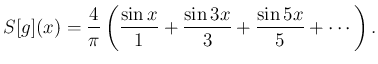 $\displaystyle S[g](x)=\frac{4}{\pi}
\left(
\frac{\sin x}{1}+\frac{\sin 3x}{3}+\frac{\sin 5x}{5}+\cdots
\right).
$