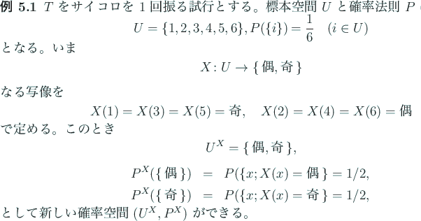 \begin{rei}\upshape
$T$ をサイコロを $1$ 回振る試行とする。標...
...{eqnarray*}として新しい確率空間 $(U^X,P^X)$ ができる。
\end{rei}