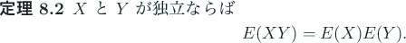 \begin{jtheorem}\upshape
$X$ と $Y$ が独立ならば
\begin{displaymath}
E(X Y)=E(X) E(Y).
\end{displaymath}\end{jtheorem}