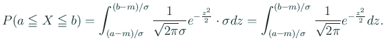 $\displaystyle P(a\leqq X\leqq b)
=\int_{(a-m)/\sigma}^{(b-m)/\sigma}
\frac{1}...
...nt_{(a-m)/\sigma}^{(b-m)/\sigma}
\frac{1}{\sqrt{2\pi}} e^{-\frac{z^2}{2}}\Dz.
$