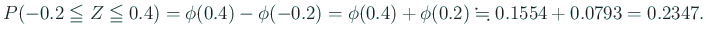 $\displaystyle P(-0.2\leqq Z\leqq 0.4)
=\phi(0.4)-\phi(-0.2)
=\phi(0.4)+\phi(0.2)
\kinji 0.1554+0.0793=0.2347.
$