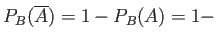 $ P_B(\overline{A})=1-P_B(A)=1-$