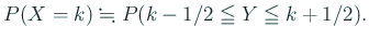 $\displaystyle P(X=k)\kinji P(k-1/2\leqq Y\leqq k+1/2).
$