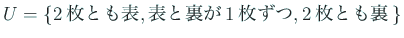 $\displaystyle U=\{
2枚とも表,
表と裏が1枚ずつ,
2枚とも裏
\}
$