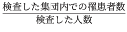 $\displaystyle \frac{\text{検査した集団内での罹患者数}}{\text{検査した人数}}
$