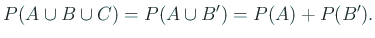 $\displaystyle P(A\cup B\cup C)= P(A\cup B')= P(A)+P(B').
$