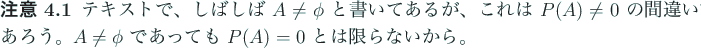 \begin{jremark}\upshape
テキストで、しばしば $A\ne \phi$ と書い...
...$A\ne \phi$ であっても $P(A)=0$ とは限らないから。
\end{jremark}