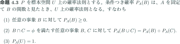 \begin{jproposition}\upshape
$P$ を標本空間 $U$ 上の確率法則とす...
..._A(B\cup
C)=P_A(B)+P_A(C)$.
\item
$P_A(U)=1$.
\end{enumerate}\end{jproposition}