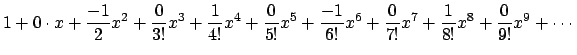 $\displaystyle 1+0\cdot x
+\frac{-1}{2}x^2
+\frac{0}{3!}x^3
+\frac{1}{4!}x^4
+\f...
...x^5
+\frac{-1}{6!}x^6
+\frac{0}{7!}x^7
+\frac{1}{8!}x^8
+\frac{0}{9!}x^9+\cdots$