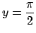 $ y=\dfrac{\pi}{2}$