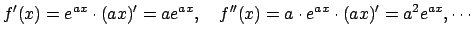 $\displaystyle f'(x)=e^{ax}\cdot(ax)'=a e^{ax},\quad
f''(x)=a\cdot e^{ax}\cdot(ax)'=a^2 e^{ax}, \cdots
$