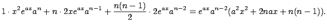 $\displaystyle 1\cdot x^2 e^{ax}a^n+n\cdot 2x e^{ax} a^{n-1}+\frac{n(n-1)}{2}\cdot
2 e^{ax}a^{n-2}
=e^{ax}a^{n-2}(a^2x^2+2nax+n(n-1)).$