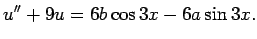 $\displaystyle u''+9u=6b\cos 3x-6a\sin 3x.
$