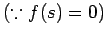 $\displaystyle \mbox{($\because f(s)=0$)}$