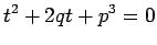 $\displaystyle t^2+2qt+p^3=0$