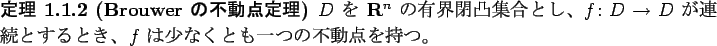 \begin{jtheorem}[Brouwer $B$NITF0E@DjM}(B]\upshape
$D$\ $B$r(B $\R^n$\ $B$NM-3&JDFL=89g$H(B...
...D\to D$\ $B$,O