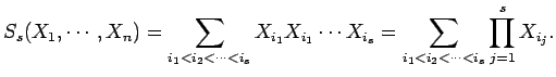 $\displaystyle S_s(X_1,\cdots,X_n)
=\sum_{i_1<i_2<\cdots<i_s}X_{i_1}X_{i_1}\cdots X_{i_s}
=\sum_{i_1<i_2<\cdots<i_s}\prod_{j=1}^{s}X_{i_j}.
$