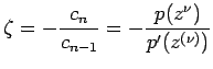 $\displaystyle \zeta=-\frac{c_n}{c_{n-1}}=-\frac{p(z^{\nu})}{p'(z^{(\nu)})}
$