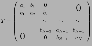 $\displaystyle T=\left(
\begin{array}{ccccc}
a_1 & b_1 & 0 & & \bigzerou \\
b_1...
...-2} & a_{N-1} & b_{N-1} \\
\bigzerol & & 0 & b_{N-1} & a_N
\end{array}\right)
$