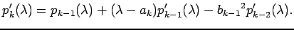 $\displaystyle p_{k}'(\lambda)= p_{k-1}(\lambda)+(\lambda-a_{k})p_{k-1}'(\lambda) -{b_{k-1}}^2p_{k-2}'(\lambda).$