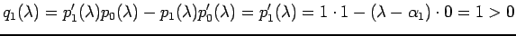 $\displaystyle q_1(\lambda)=p_{1}'(\lambda)p_{0}(\lambda)
-p_{1}(\lambda)p_{0}'(\lambda)
=p_{1}'(\lambda)=1\cdot1-(\lambda-\alpha_1)\cdot 0=1>0
$