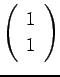 $ \left(\begin{array}{c}1\\ 1\end{array}\right)$