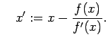 $\displaystyle \quad x':= x-\dfrac{f(x)}{f'(x)}.$