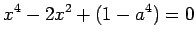 $\displaystyle x^4-2x^2+(1-a^4)=0$