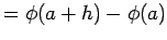 $\displaystyle =\phi(a+h)-\phi(a)$