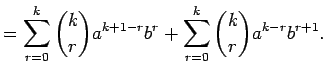 $\displaystyle =\sum_{r=0}^k{k\choose r}a^{k+1-r}b^r+\sum_{r=0}^k{k\choose r}a^{k-r}b^{r+1}.$