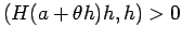 $ \left(H(a+\theta h)h,h\right)>0$